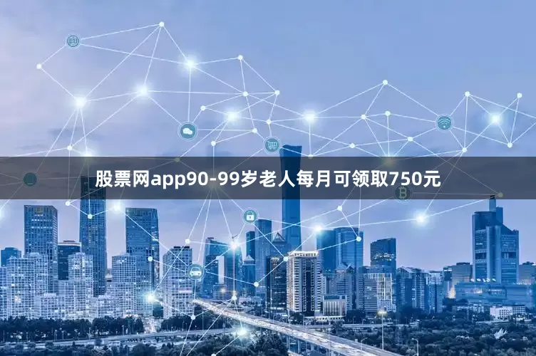 股票网app90-99岁老人每月可领取750元