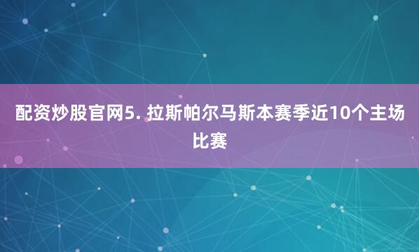 配资炒股官网　　5. 拉斯帕尔马斯本赛季近10个主场比赛