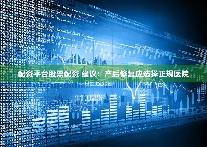 配资平台股票配资 建议：产后修复应选择正规医院