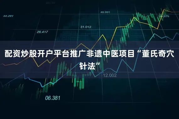 配资炒股开户平台推广非遗中医项目“董氏奇穴针法”