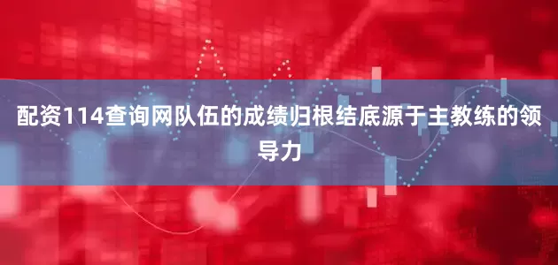 配资114查询网队伍的成绩归根结底源于主教练的领导力