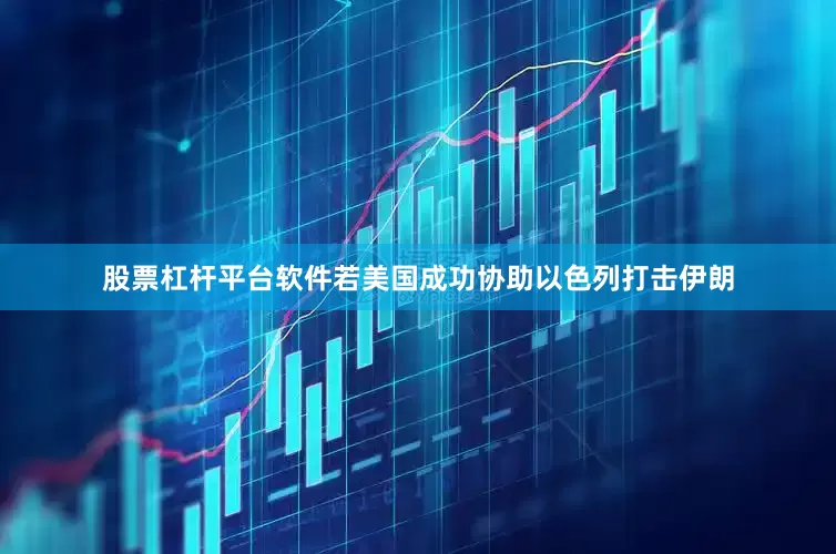 股票杠杆平台软件若美国成功协助以色列打击伊朗