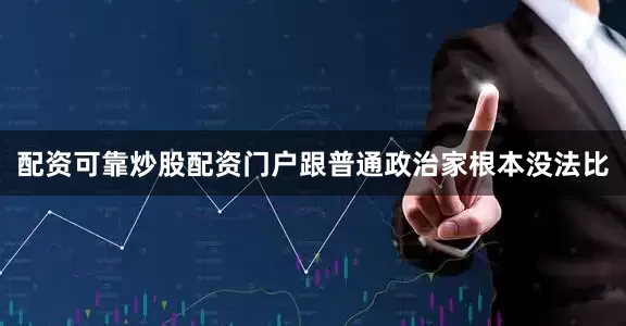 配资可靠炒股配资门户跟普通政治家根本没法比