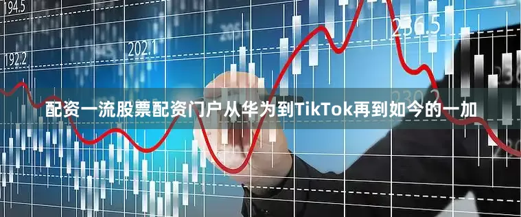 配资一流股票配资门户从华为到TikTok再到如今的一加