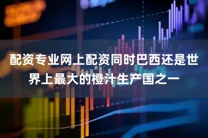 配资专业网上配资同时巴西还是世界上最大的橙汁生产国之一