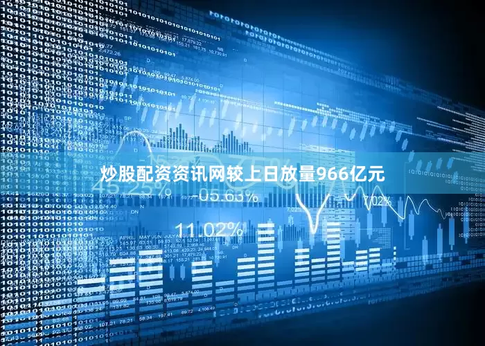 炒股配资资讯网较上日放量966亿元