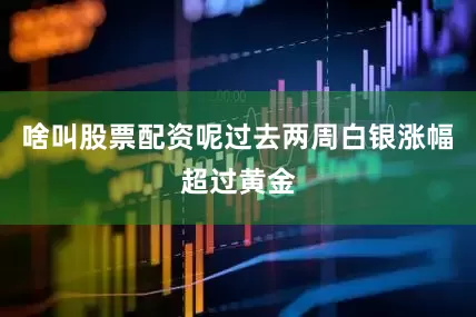 啥叫股票配资呢过去两周白银涨幅超过黄金