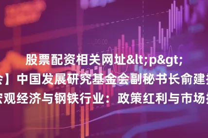 股票配资相关网址<p>【我的钢铁年中大会】中国发展研究基金会副秘书长俞建拖发表《宏观经济与钢铁行业：政策红利与市场挑战》主题演讲。</p>
