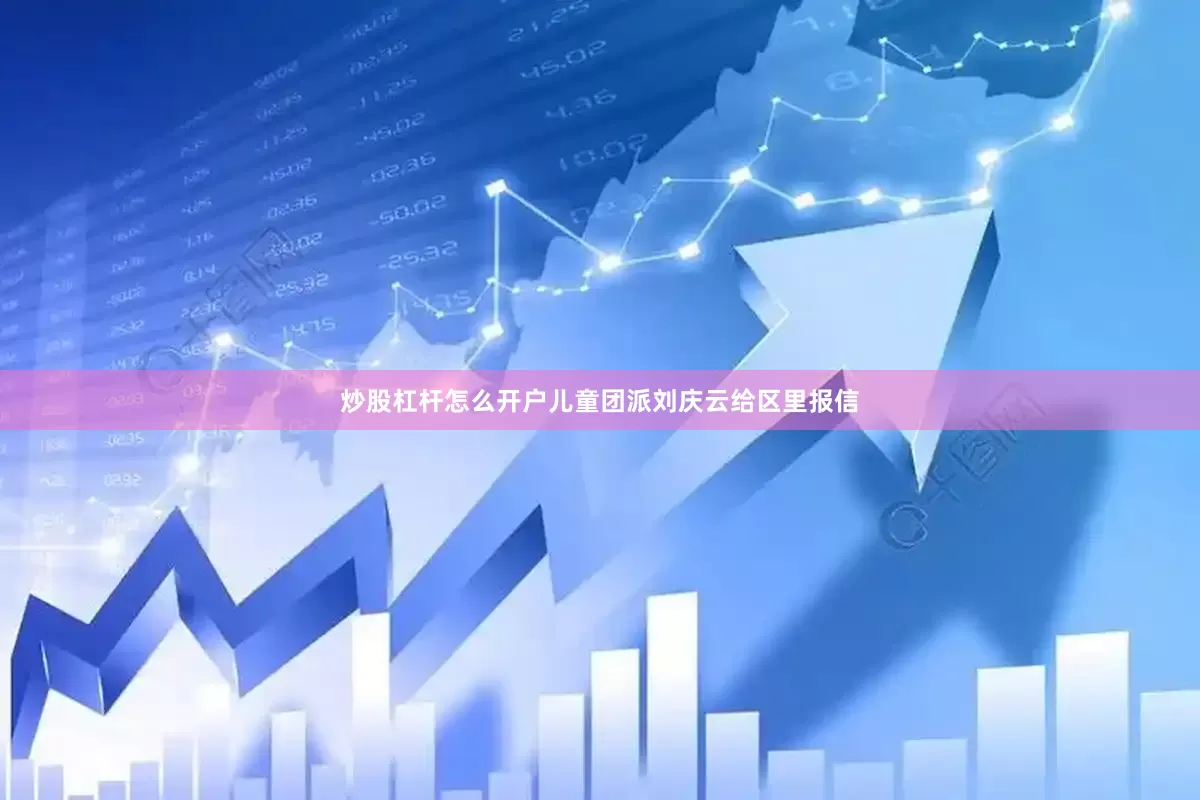 炒股杠杆怎么开户儿童团派刘庆云给区里报信