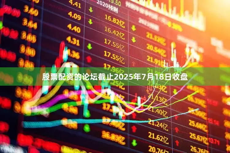 股票配资的论坛截止2025年7月18日收盘