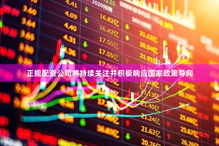 正规配资公司将持续关注并积极响应国家政策导向