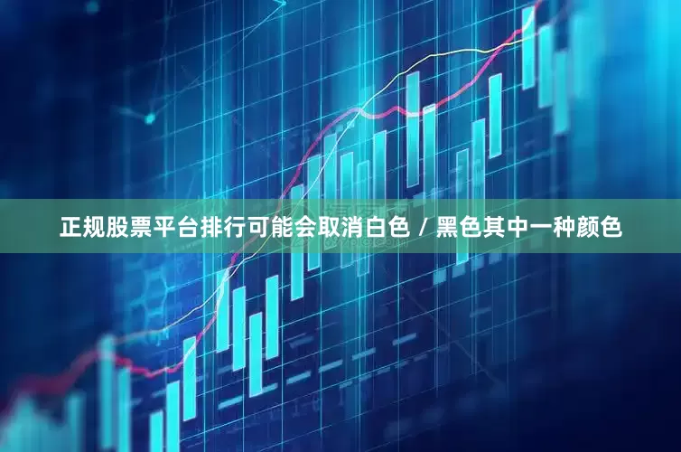 正规股票平台排行可能会取消白色 / 黑色其中一种颜色