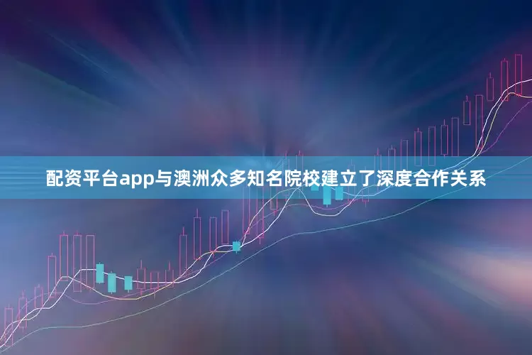 配资平台app与澳洲众多知名院校建立了深度合作关系