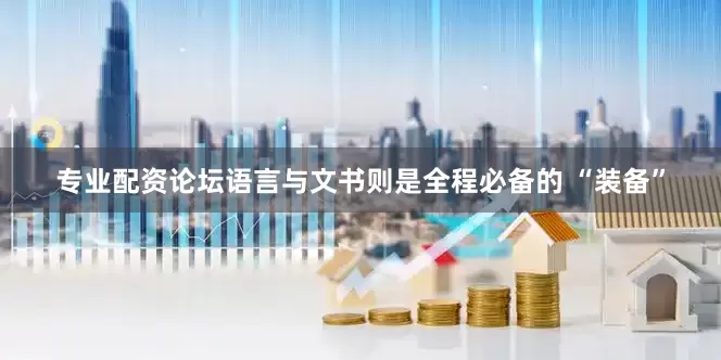 专业配资论坛语言与文书则是全程必备的 “装备”