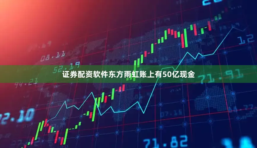 证券配资软件东方雨虹账上有50亿现金