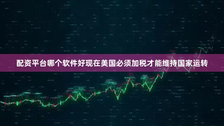 配资平台哪个软件好现在美国必须加税才能维持国家运转