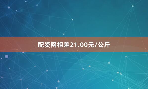 配资网相差21.00元/公斤