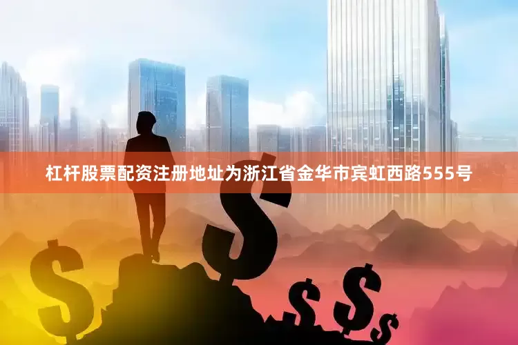 杠杆股票配资注册地址为浙江省金华市宾虹西路555号