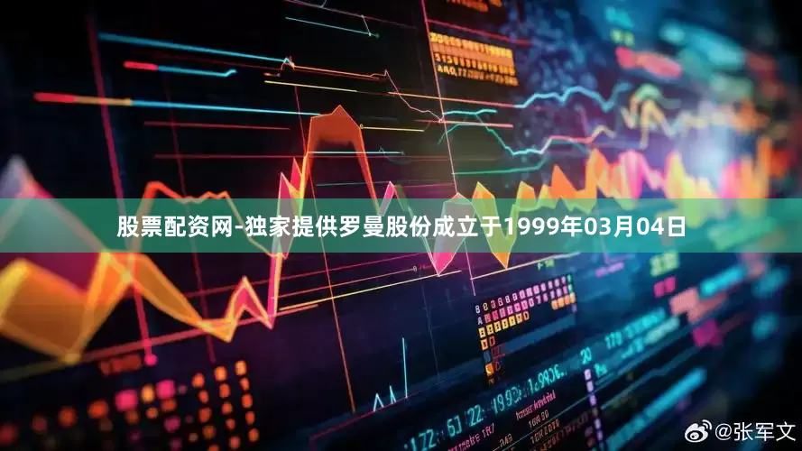 股票配资网-独家提供罗曼股份成立于1999年03月04日