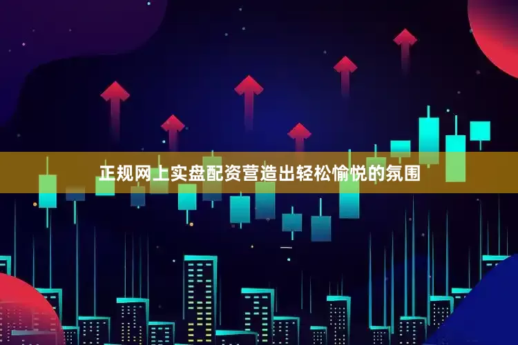正规网上实盘配资营造出轻松愉悦的氛围