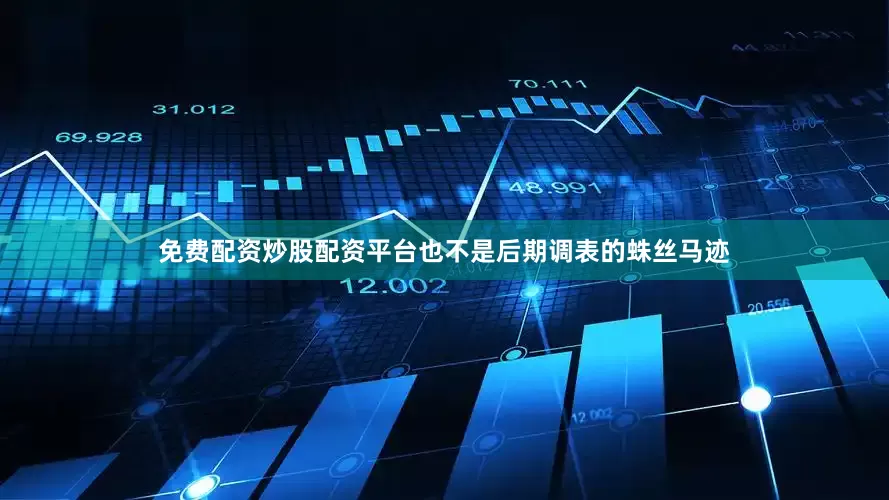 免费配资炒股配资平台也不是后期调表的蛛丝马迹