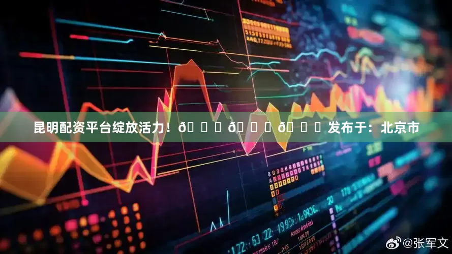 昆明配资平台绽放活力！👇👇👇发布于：北京市
