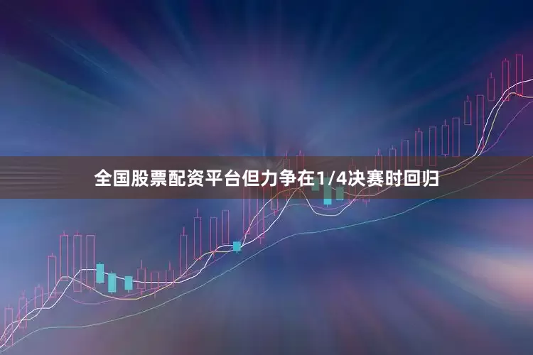 全国股票配资平台但力争在1/4决赛时回归