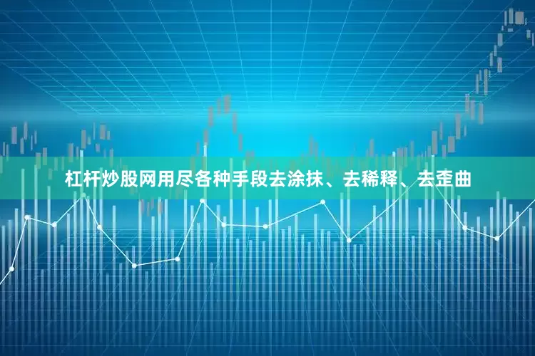 杠杆炒股网用尽各种手段去涂抹、去稀释、去歪曲