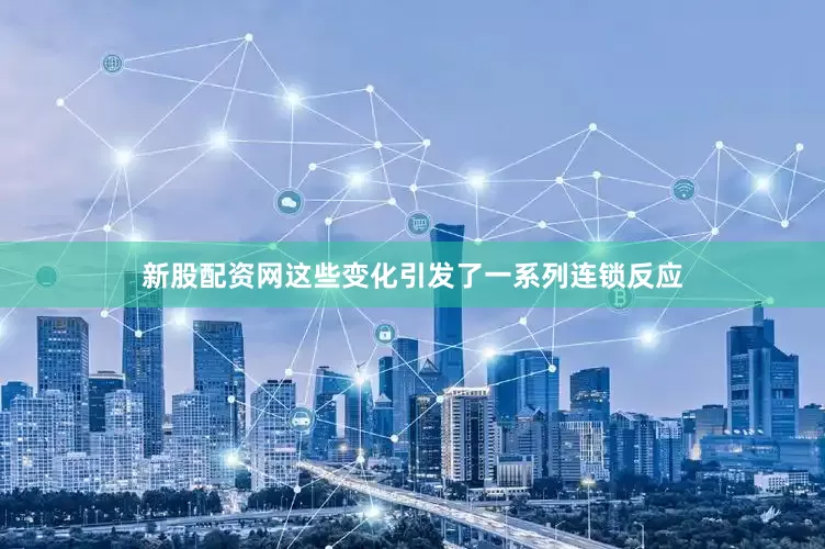 新股配资网这些变化引发了一系列连锁反应