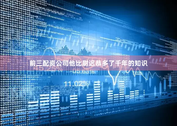 前三配资公司他比尉迟恭多了千年的知识