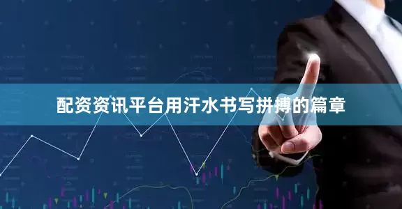 配资资讯平台用汗水书写拼搏的篇章