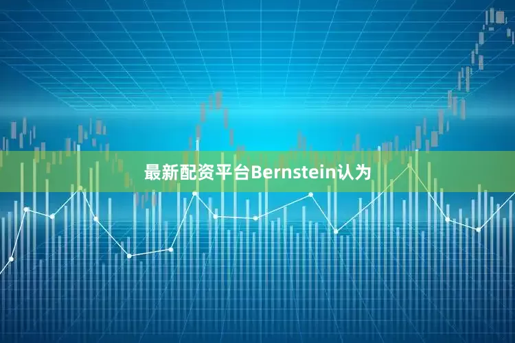 最新配资平台Bernstein认为