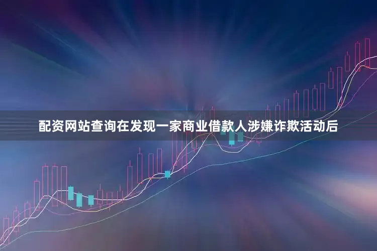 配资网站查询在发现一家商业借款人涉嫌诈欺活动后