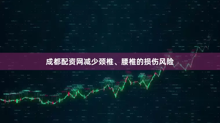 成都配资网减少颈椎、腰椎的损伤风险