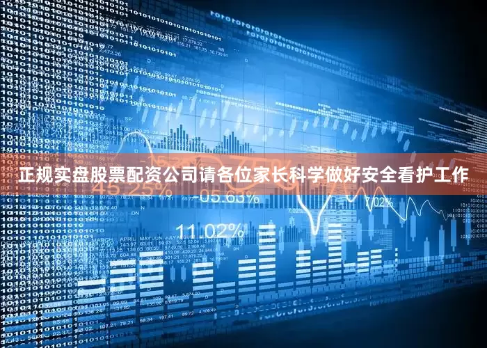 正规实盘股票配资公司请各位家长科学做好安全看护工作