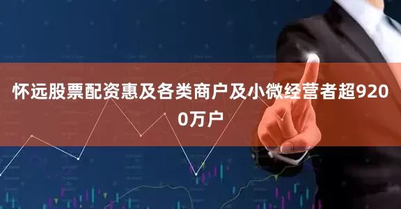 怀远股票配资惠及各类商户及小微经营者超9200万户