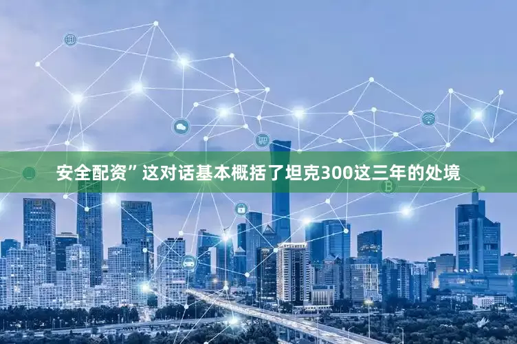 安全配资”这对话基本概括了坦克300这三年的处境
