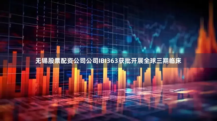无锡股票配资公司公司IBI363获批开展全球三期临床