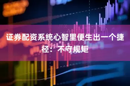 证券配资系统心智里便生出一个捷径：不守规矩