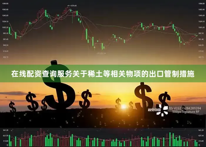 在线配资查询服务关于稀土等相关物项的出口管制措施