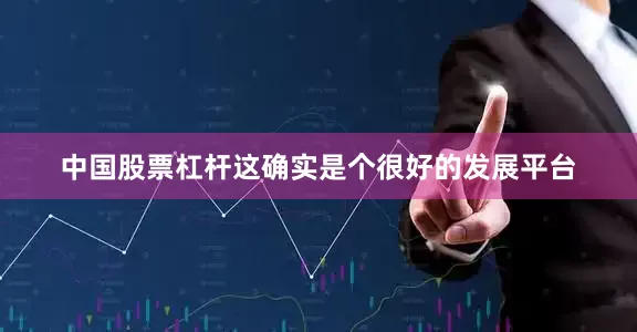 中国股票杠杆这确实是个很好的发展平台